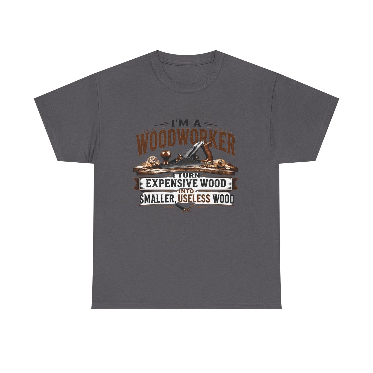 Woodworker Graphic T-Shirt – “I’m a Woodworker: I Turn Expensive Wood Into Smaller, Useless Wood”