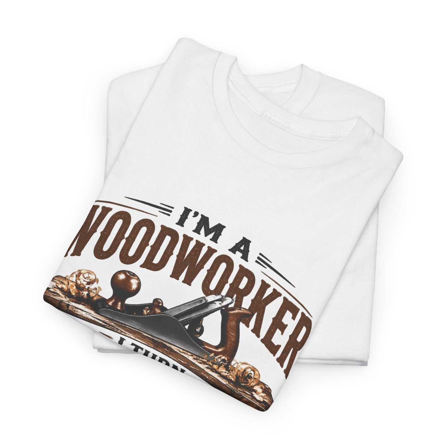 Woodworker Graphic T-Shirt – “I’m a Woodworker: I Turn Expensive Wood Into Smaller, Useless Wood”